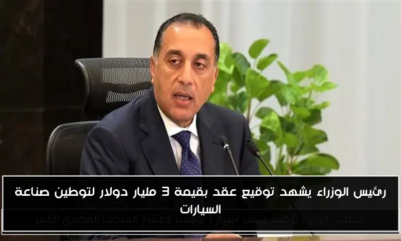 رئيس الوزراء يشهد توقيع عقد بقيمة 3 مليار دولار لتوطين صناعة السيارات