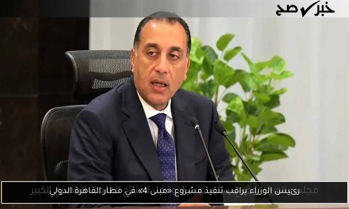 رئيس الوزراء يراقب تنفيذ مشروع «مبنى 4» في مطار القاهرة الدولي