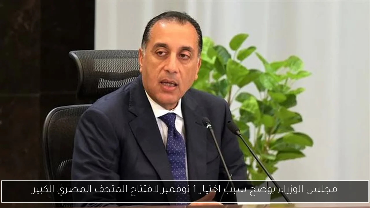 مجلس الوزراء يوضح سبب اختيار 1 نوفمبر لافتتاح المتحف المصري الكبير