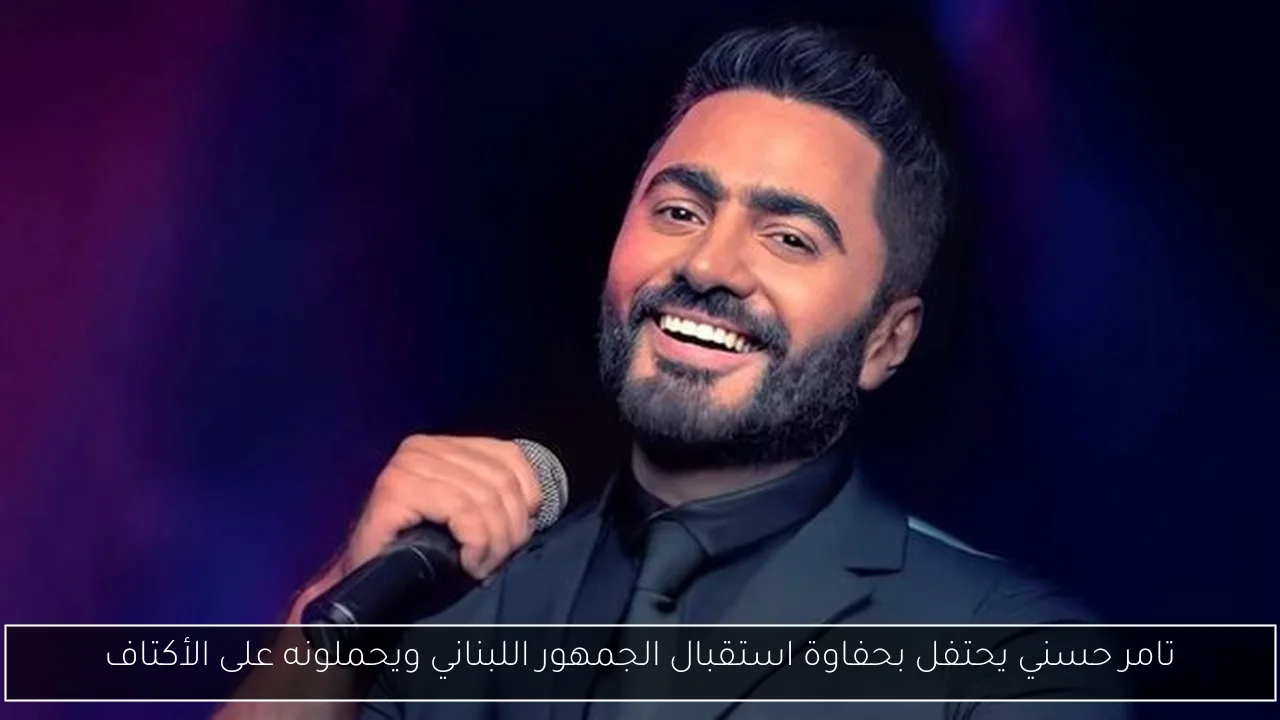 تامر حسني يحتفل بحفاوة استقبال الجمهور اللبناني ويحملونه على الأكتاف