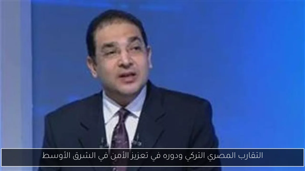 التقارب المصري التركي ودوره في تعزيز الأمن في الشرق الأوسط