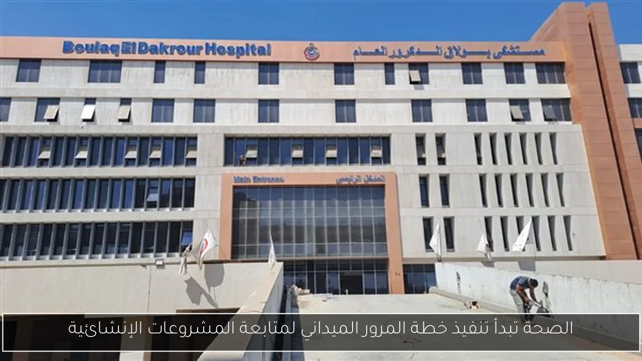 الصحة تبدأ تنفيذ خطة المرور الميداني لمتابعة المشروعات الإنشائية