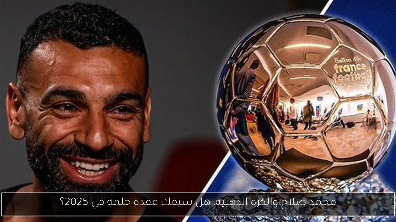محمد صلاح والكرة الذهبية، هل سيفك عقدة حلمه في 2025؟