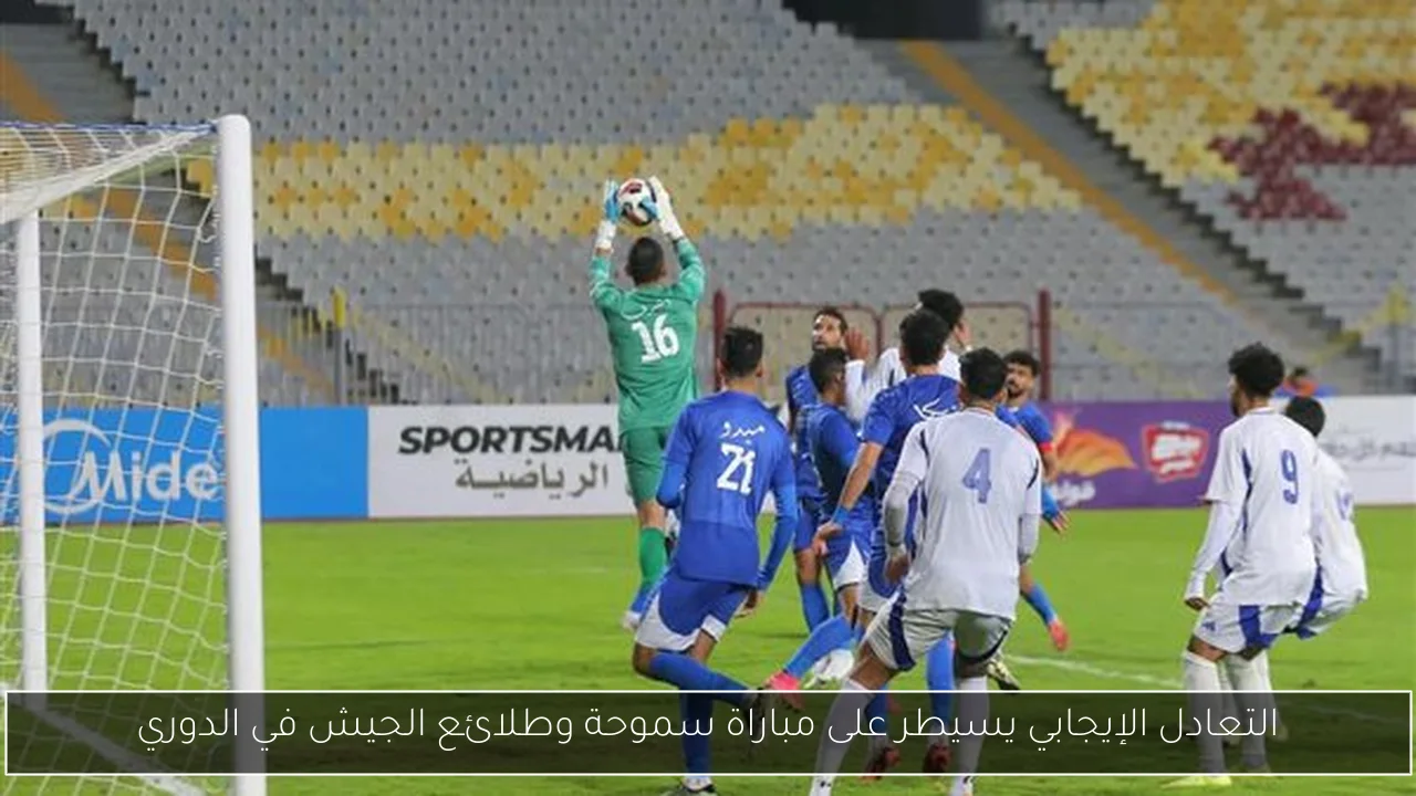 التعادل الإيجابي يسيطر على مباراة سموحة وطلائع الجيش في الدوري
