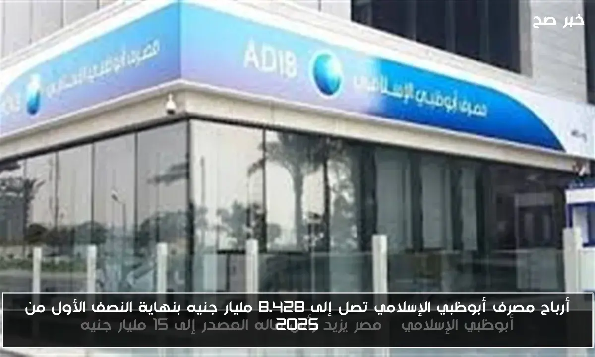 أرباح مصرف أبوظبي الإسلامي تصل إلى 8.428 مليار جنيه بنهاية النصف الأول من 2025