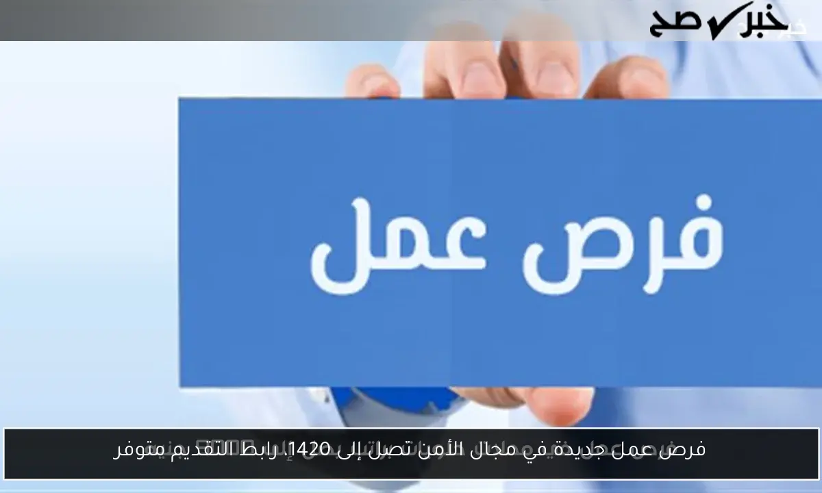 فرص عمل جديدة في مجال الأمن تصل إلى 1420، رابط التقديم متوفر