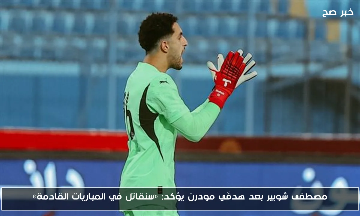 مصطفى شوبير بعد هدفَي مودرن يؤكد: «سنقاتل في المباريات القادمة»