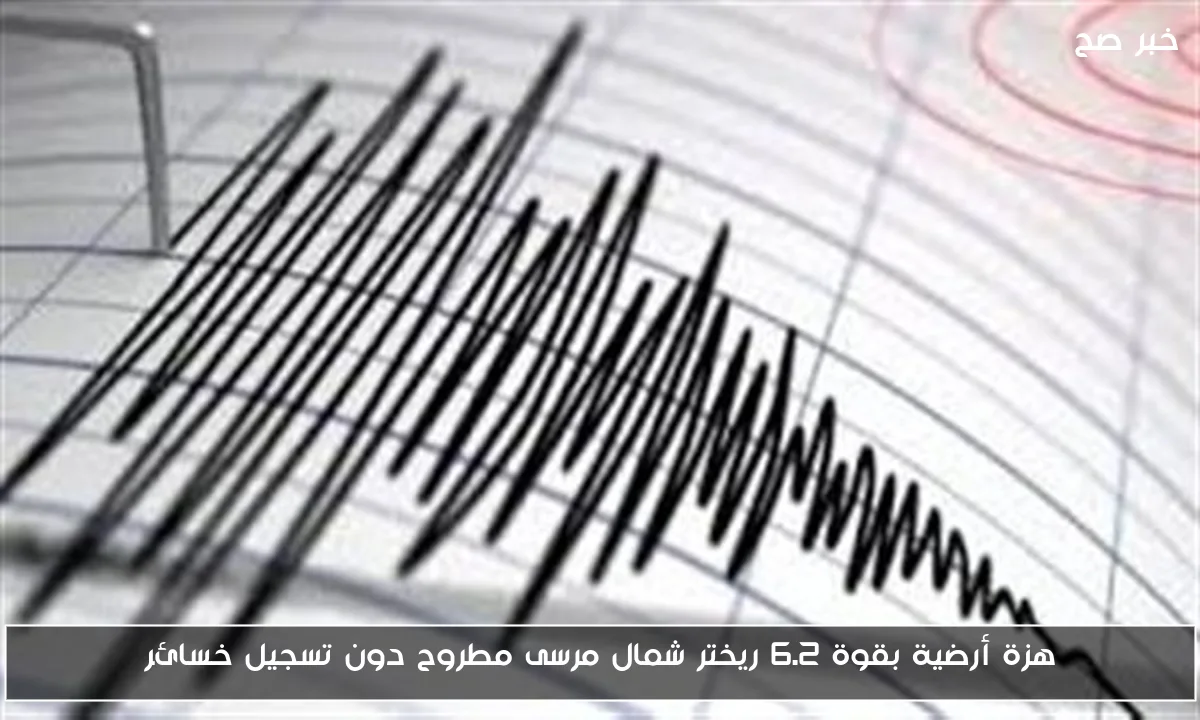 هزة أرضية بقوة 6.2 ريختر شمال مرسى مطروح دون تسجيل خسائر