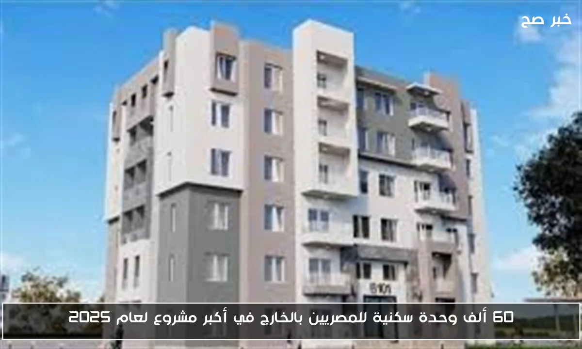 60 ألف وحدة سكنية للمصريين بالخارج في أكبر مشروع لعام 2025