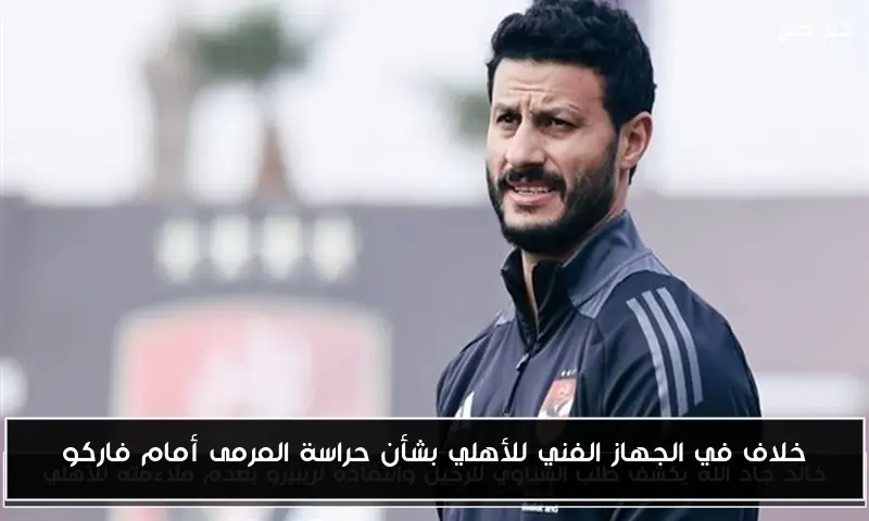 خلاف في الجهاز الفني للأهلي بشأن حراسة المرمى أمام فاركو