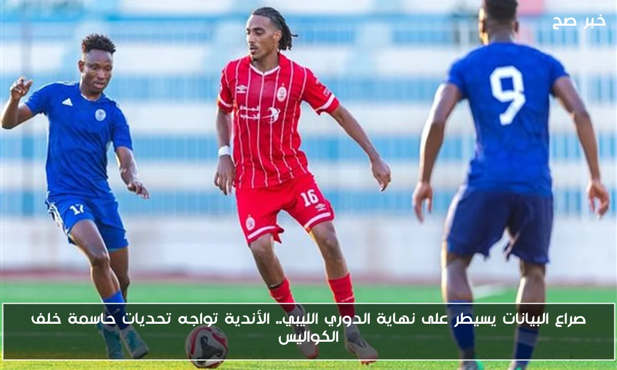 صراع البيانات يسيطر على نهاية الدوري الليبي.. الأندية تواجه تحديات حاسمة خلف الكواليس