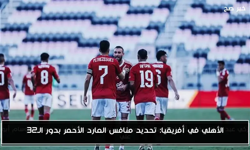 الأهلي في أفريقيا: تحديد منافس المارد الأحمر بدور الـ32