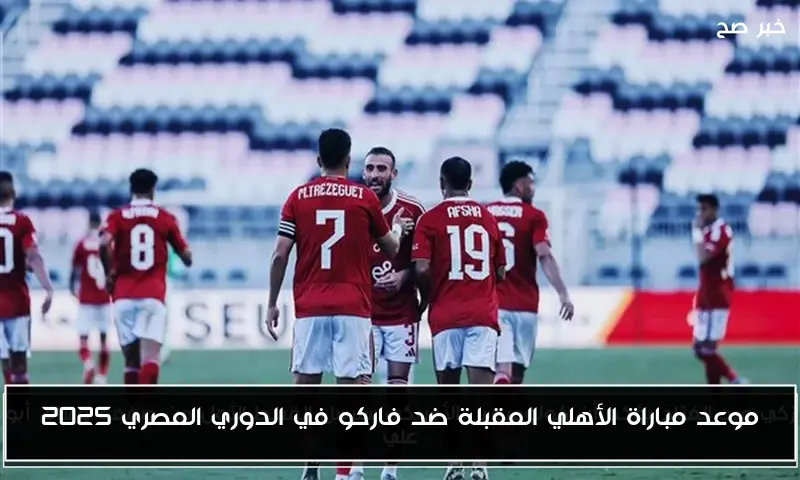 موعد مباراة الأهلي المقبلة ضد فاركو في الدوري المصري 2025