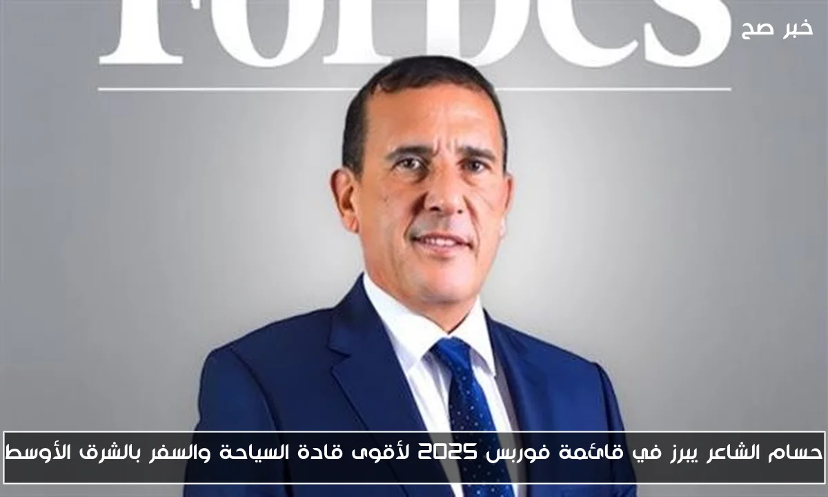حسام الشاعر يبرز في قائمة فوربس 2025 لأقوى قادة السياحة والسفر بالشرق الأوسط