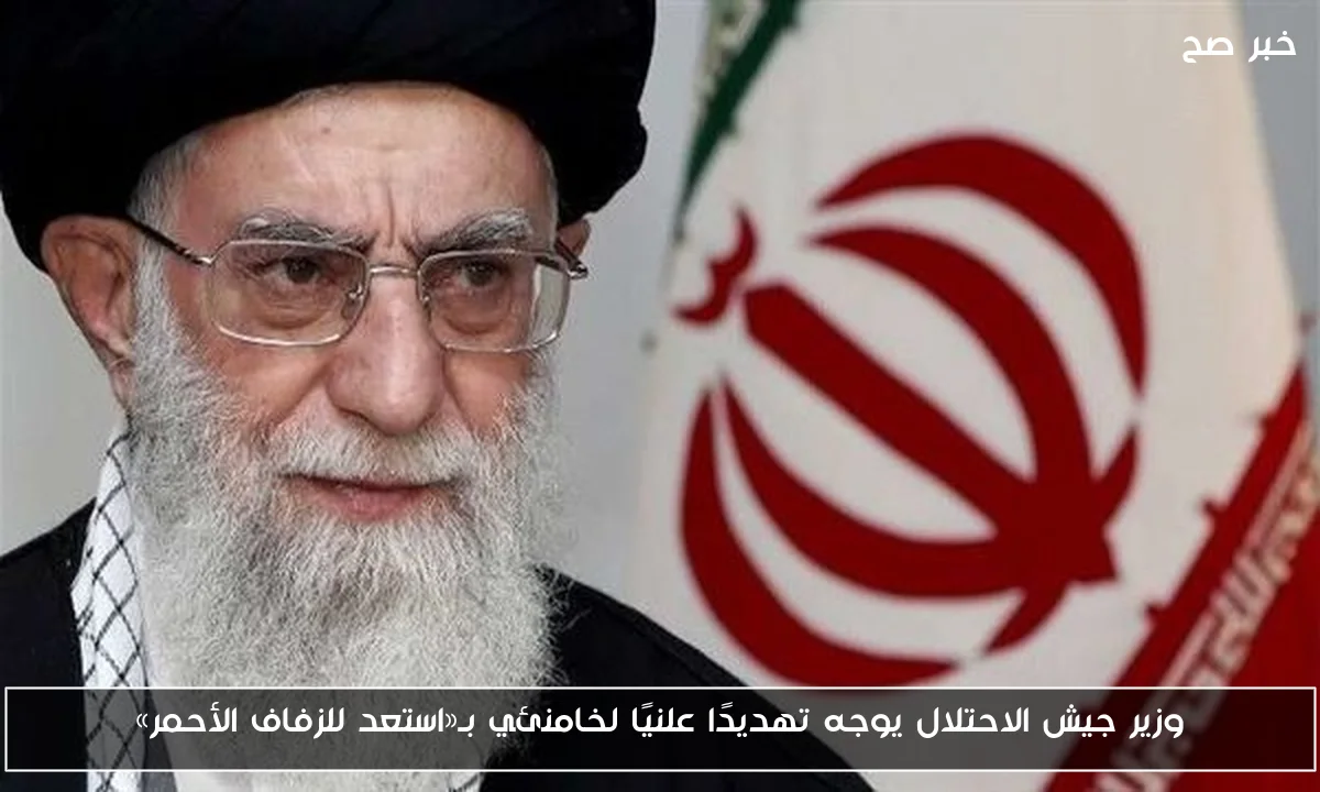 وزير جيش الاحتلال يوجه تهديدًا علنيًا لخامنئي بـ«استعد للزفاف الأحمر»