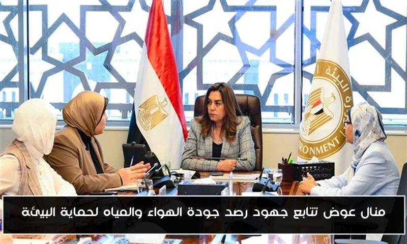 منال عوض تتابع جهود رصد جودة الهواء والمياه لحماية البيئة