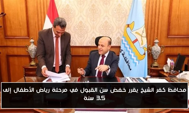 محافظ كفر الشيخ يقرر خفض سن القبول في مرحلة رياض الأطفال إلى 3.5 سنة