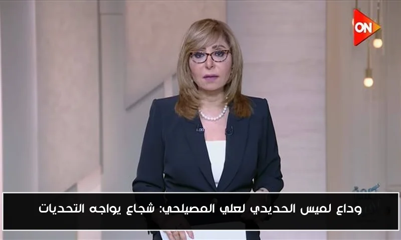 وداع لميس الحديدي لعلي المصيلحي: شجاع يواجه التحديات