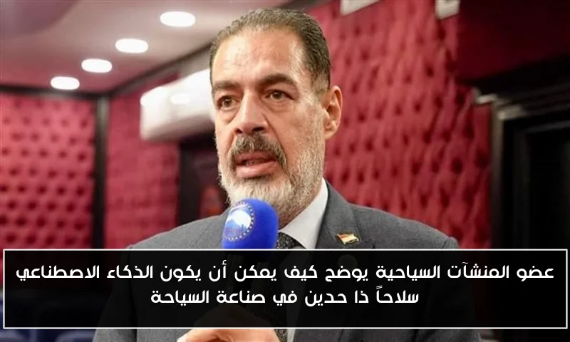 عضو المنشآت السياحية يوضح كيف يمكن أن يكون الذكاء الاصطناعي سلاحاً ذا حدين في صناعة السياحة