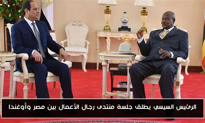 الرئيس السيسي يطلق جلسة منتدى رجال الأعمال بين مصر وأوغندا