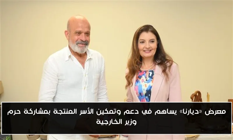 معرض «ديارنا» يساهم في دعم وتمكين الأسر المنتجة بمشاركة حرم وزير الخارجية