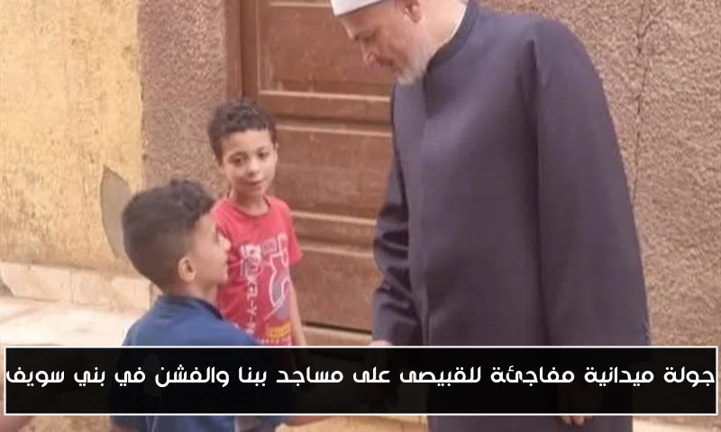 جولة ميدانية مفاجئة للقبيصى على مساجد ببنا والفشن في بني سويف