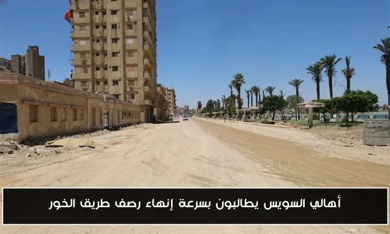 أهالي السويس يطالبون بسرعة إنهاء رصف طريق الخور