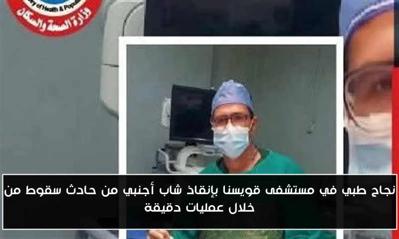نجاح طبي في مستشفى قويسنا بإنقاذ شاب أجنبي من حادث سقوط من خلال عمليات دقيقة