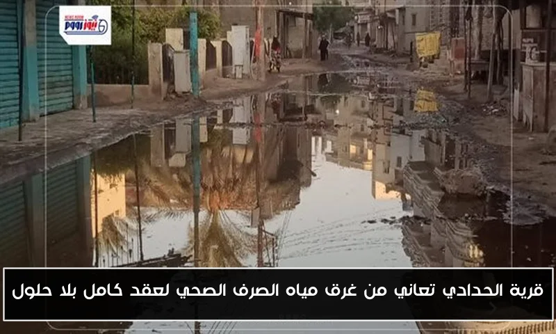 قرية الحدادي تعاني من غرق مياه الصرف الصحي لعقد كامل بلا حلول