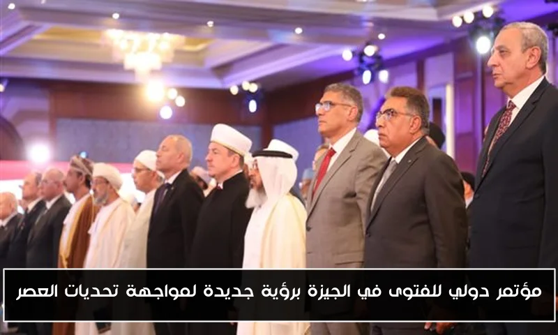 مؤتمر دولي للفتوى في الجيزة برؤية جديدة لمواجهة تحديات العصر