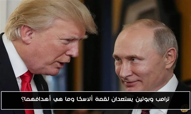 ترامب وبوتين يستعدان لقمة ألاسكا وما هي أهدافهما؟