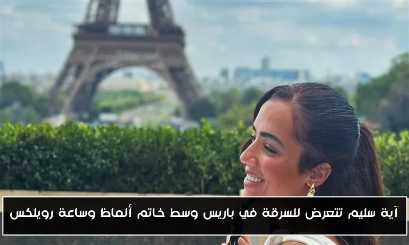 آية سليم تتعرض للسرقة في باريس وسط خاتم ألماظ وساعة رويلكس