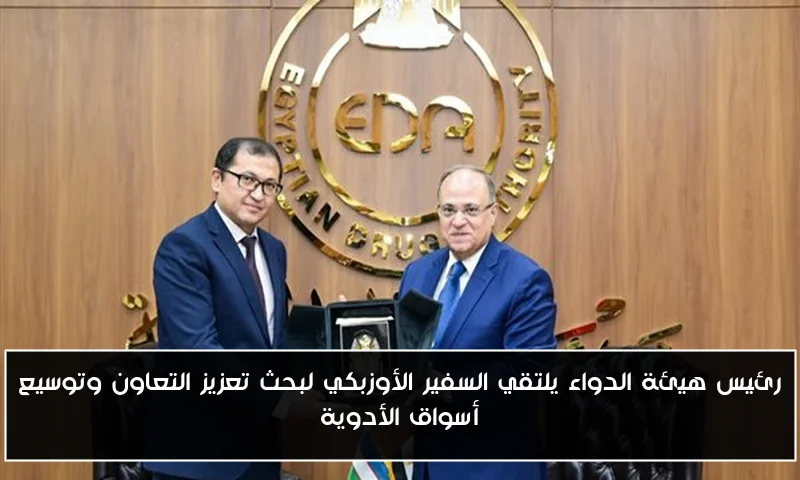 رئيس هيئة الدواء يلتقي السفير الأوزبكي لبحث تعزيز التعاون وتوسيع أسواق الأدوية