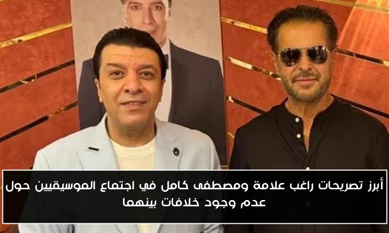 أبرز تصريحات راغب علامة ومصطفى كامل في اجتماع الموسيقيين حول عدم وجود خلافات بينهما