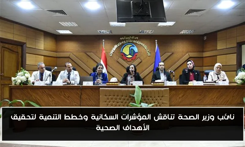 نائب وزير الصحة تناقش المؤشرات السكانية وخطط التنمية لتحقيق الأهداف الصحية