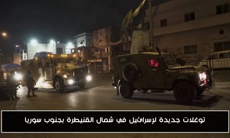 توغلات جديدة لإسرائيل في شمال القنيطرة بجنوب سوريا