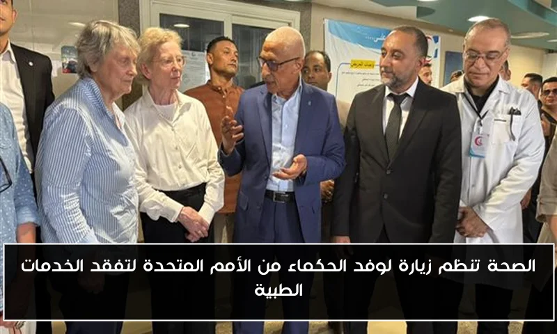 الصحة تنظم زيارة لوفد الحكماء من الأمم المتحدة لتفقد الخدمات الطبية
