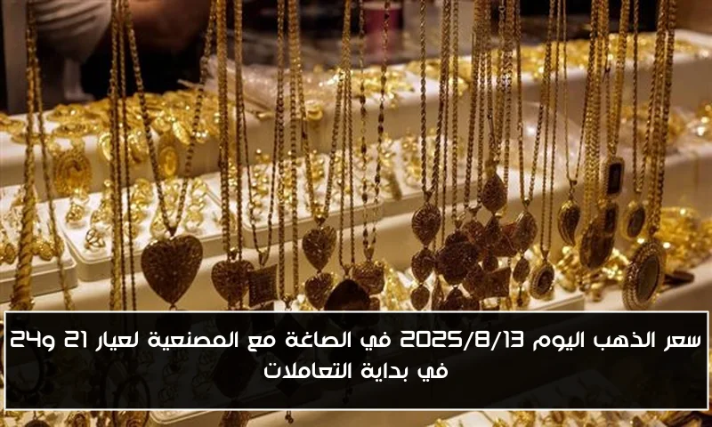 سعر الذهب اليوم 2025/8/13 في الصاغة مع المصنعية لعيار 21 و24 في بداية التعاملات