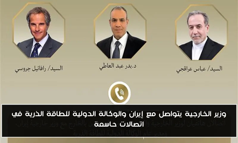 وزير الخارجية يتواصل مع إيران والوكالة الدولية للطاقة الذرية في اتصالات حاسمة