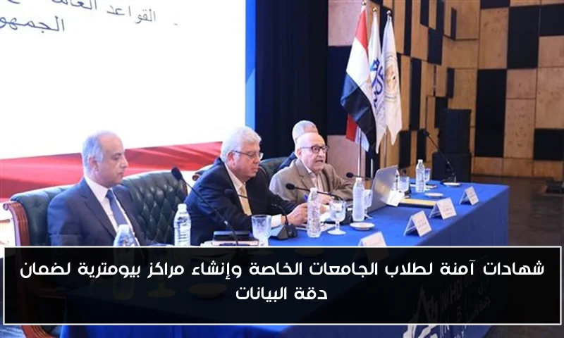 شهادات آمنة لطلاب الجامعات الخاصة وإنشاء مراكز بيومترية لضمان دقة البيانات