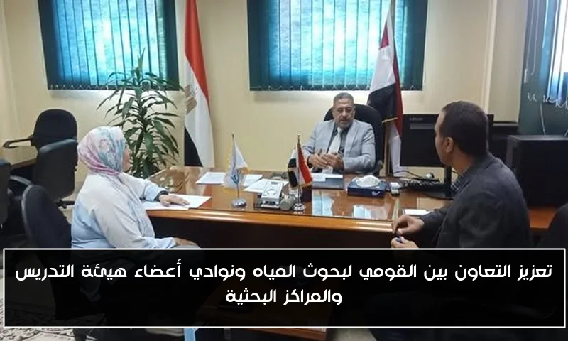 تعزيز التعاون بين القومي لبحوث المياه ونوادي أعضاء هيئة التدريس والمراكز البحثية