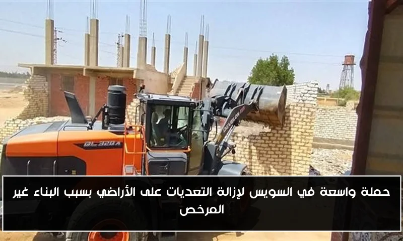 حملة واسعة في السويس لإزالة التعديات على الأراضي بسبب البناء غير المرخص