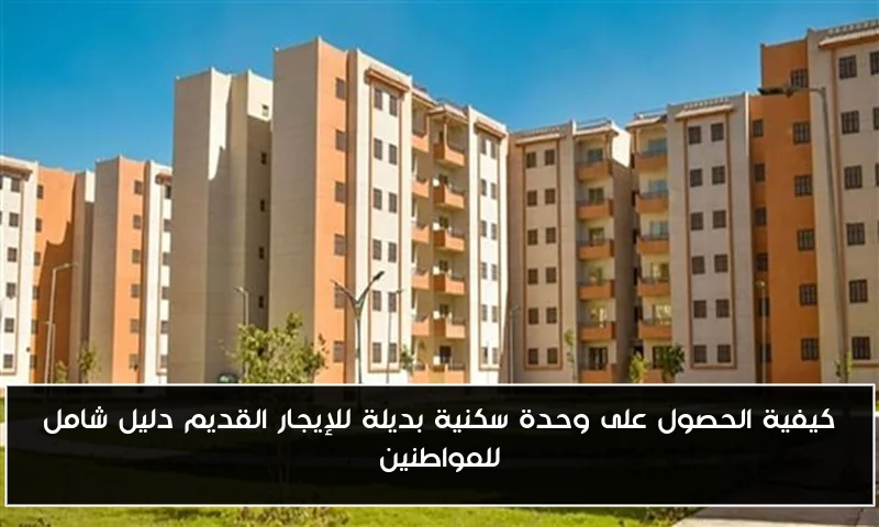 كيفية الحصول على وحدة سكنية بديلة للإيجار القديم دليل شامل للمواطنين