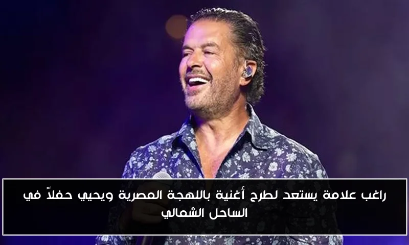 راغب علامة يستعد لطرح أغنية باللهجة المصرية ويحيي حفلاً في الساحل الشمالي