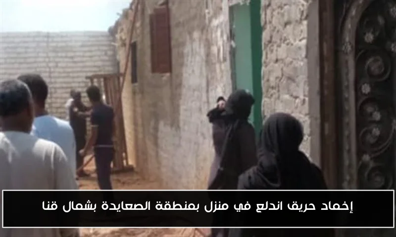 إخماد حريق اندلع في منزل بمنطقة الصعايدة بشمال قنا