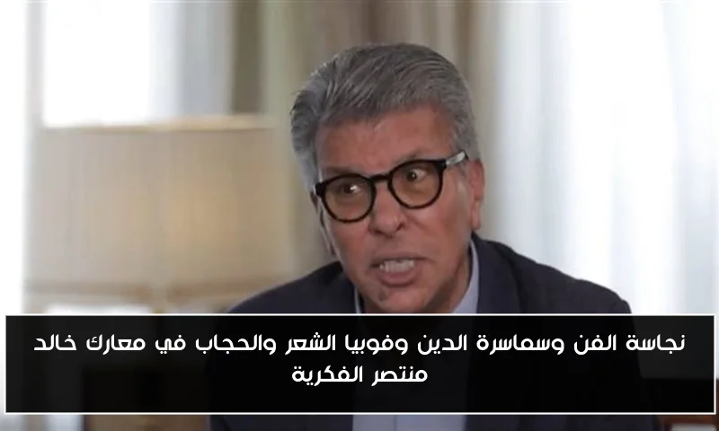 نجاسة الفن وسماسرة الدين وفوبيا الشعر والحجاب في معارك خالد منتصر الفكرية