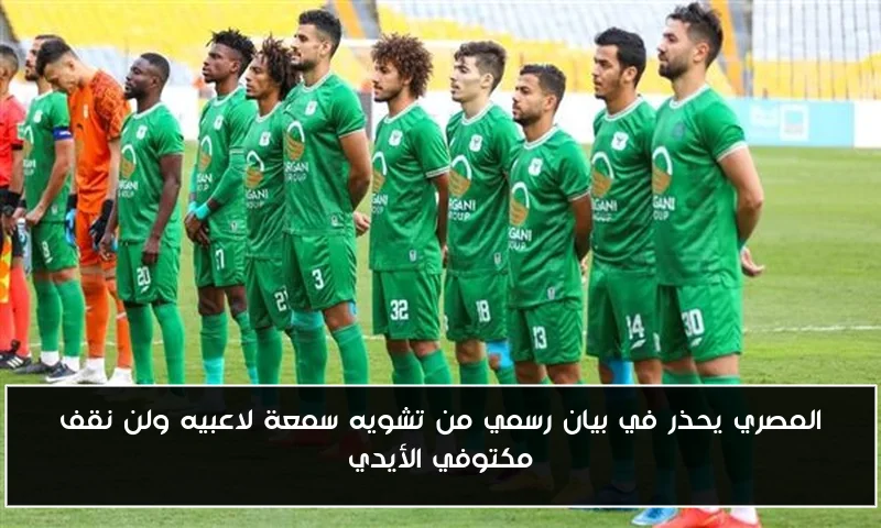 المصري يحذر في بيان رسمي من تشويه سمعة لاعبيه ولن نقف مكتوفي الأيدي