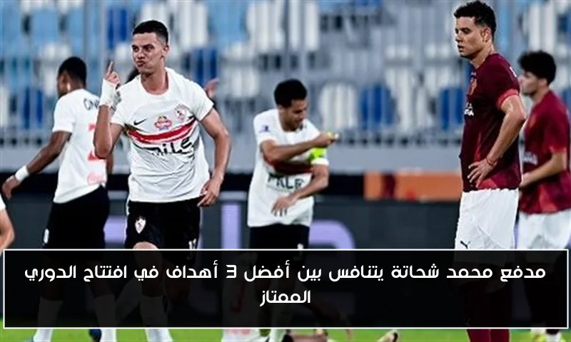 مدفع محمد شحاتة يتنافس بين أفضل 3 أهداف في افتتاح الدوري الممتاز