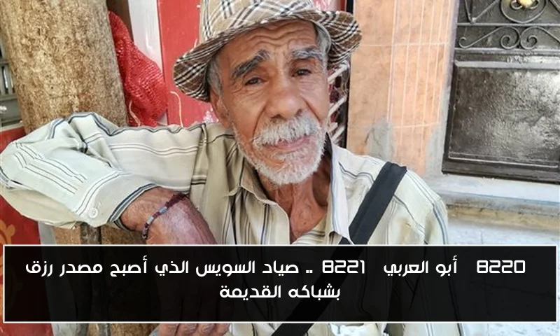 “أبو العربي”.. صياد السويس الذي أصبح مصدر رزق بشباكه القديمة