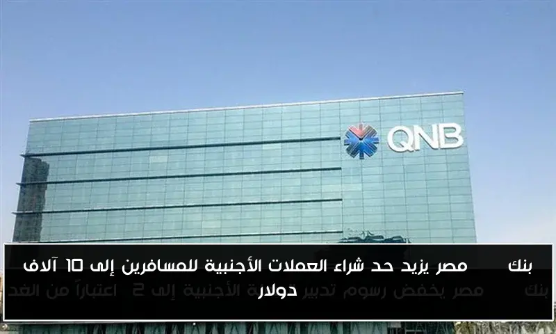 بنك QNB مصر يزيد حد شراء العملات الأجنبية للمسافرين إلى 10 آلاف دولار